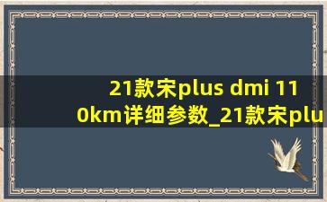 21款宋plus dmi 110km详细参数_21款宋plus dmi110km旗舰版